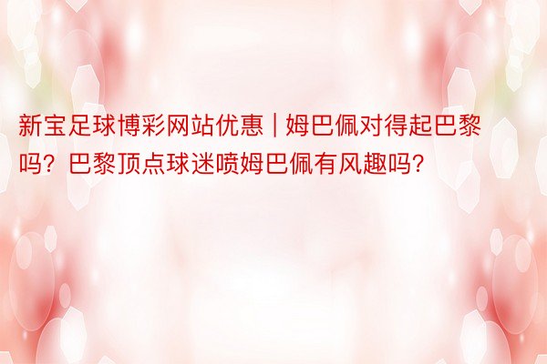 新宝足球博彩网站优惠 | 姆巴佩对得起巴黎吗？巴黎顶点球迷喷姆巴佩有风趣吗？