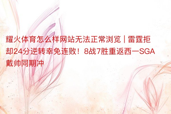 耀火体育怎么样网站无法正常浏览 | 雷霆拒却24分逆转幸免连败！8战7胜重返西一SGA戴帅同期冲