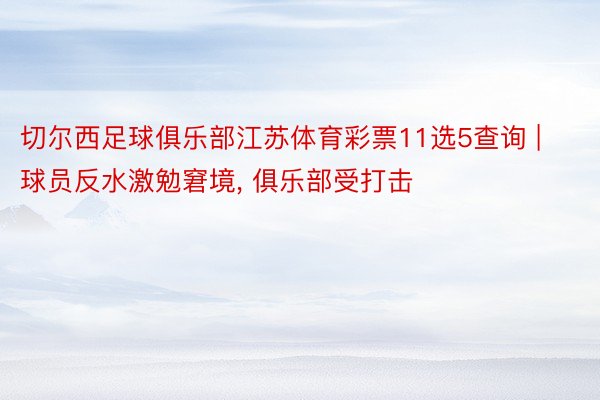 切尔西足球俱乐部江苏体育彩票11选5查询 | 球员反水激勉窘境, 俱乐部受打击