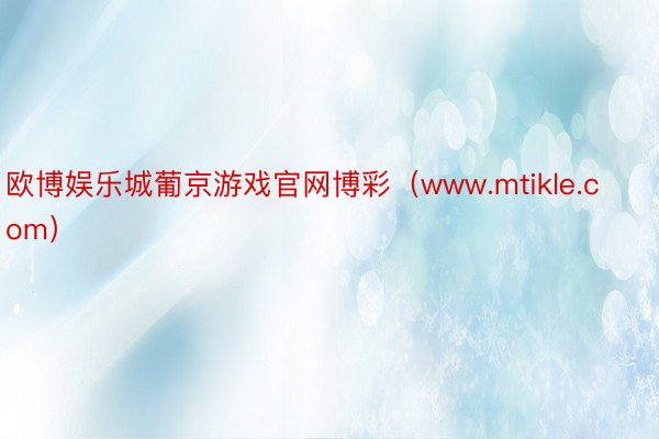 欧博娱乐城葡京游戏官网博彩（www.mtikle.com）