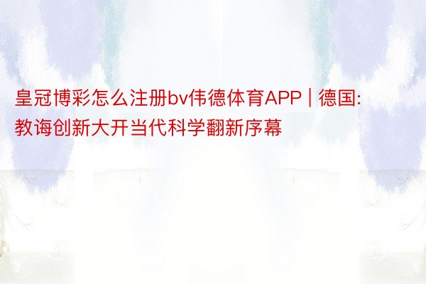 皇冠博彩怎么注册bv伟德体育APP | 德国: 教诲创新大开当代科学翻新序幕