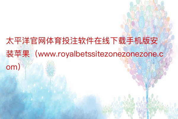 太平洋官网体育投注软件在线下载手机版安装苹果（www.royalbetssitezonezonezone.com）