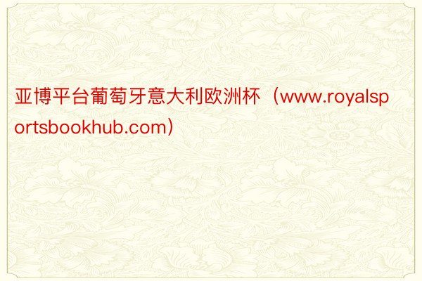 亚博平台葡萄牙意大利欧洲杯（www.royalsportsbookhub.com）