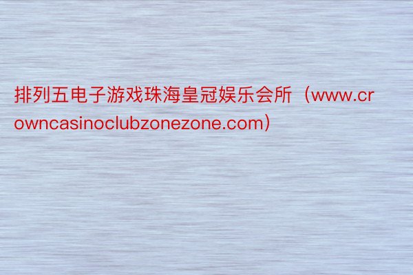 排列五电子游戏珠海皇冠娱乐会所(www.crowncasinoclubzonezone.com)