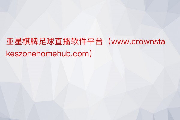 亚星棋牌足球直播软件平台（www.crownstakeszonehomehub.com）