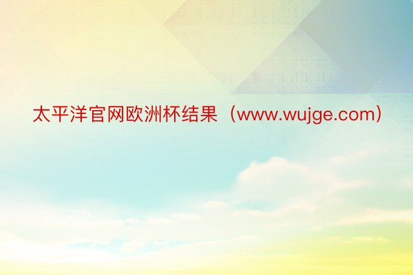 太平洋官网欧洲杯结果（www.wujge.com）