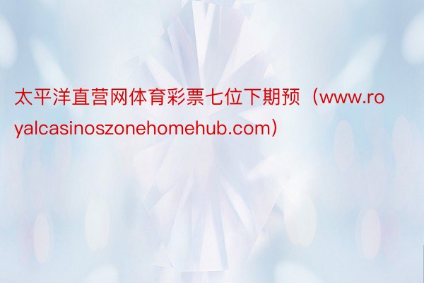 太平洋直营网体育彩票七位下期预（www.royalcasinoszonehomehub.com）