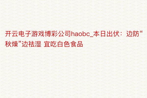 开云电子游戏博彩公司haobc_本日出伏：边防“秋燥”边祛湿 宜吃白色食品