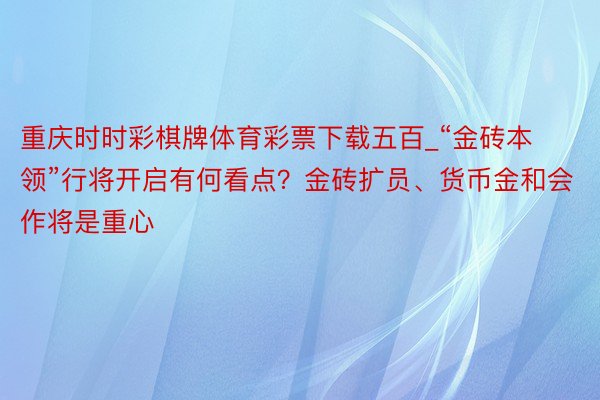重庆时时彩棋牌体育彩票下载五百_“金砖本领”行将开启有何看点？金砖扩员、货币金和会作将是重心