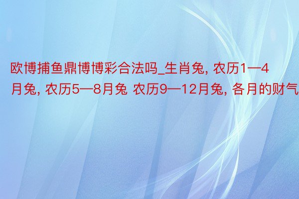 欧博捕鱼鼎博博彩合法吗_生肖兔, 农历1—4月兔, 农历5—8月兔 农历9—12月兔, 各月的财气