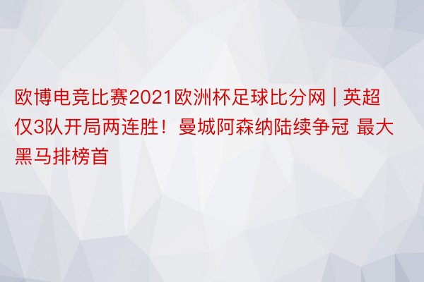 欧博电竞比赛2021欧洲杯足球比分网 | 英超仅3队开局两连胜！曼城阿森纳陆续争冠 最大黑马排榜首