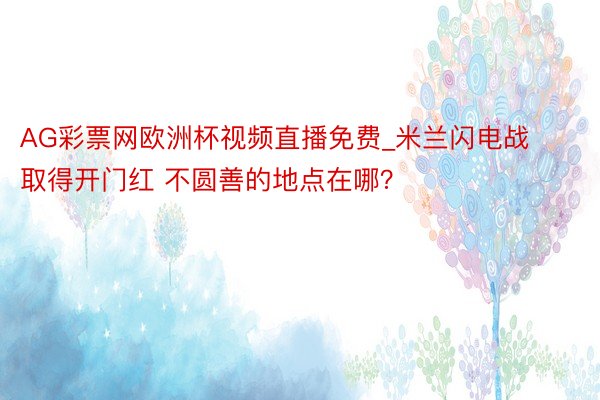 AG彩票网欧洲杯视频直播免费_米兰闪电战取得开门红 不圆善的地点在哪？