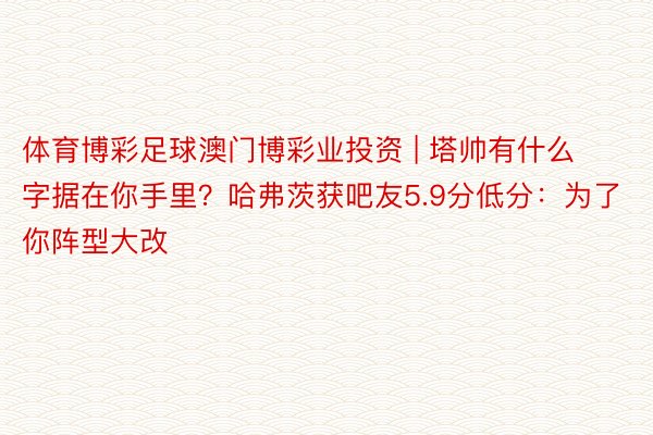 体育博彩足球澳门博彩业投资 | 塔帅有什么字据在你手里?哈弗茨获吧友5.9分低分:为了你阵型大改