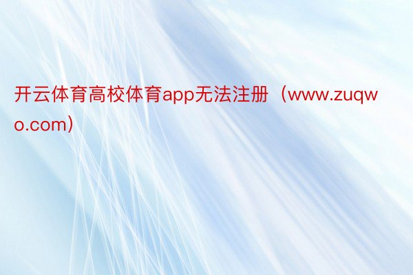 开云体育高校体育app无法注册（www.zuqwo.com）