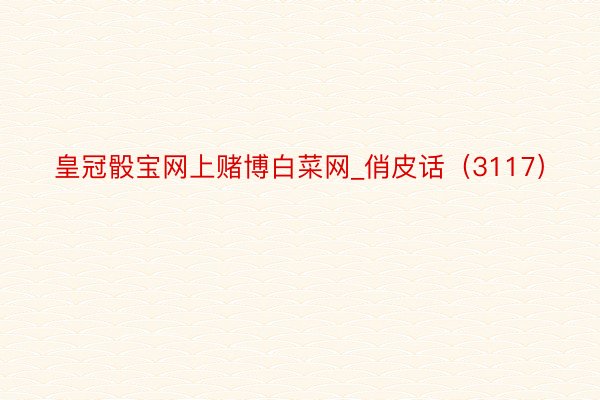 皇冠骰宝网上赌博白菜网_俏皮话（3117）