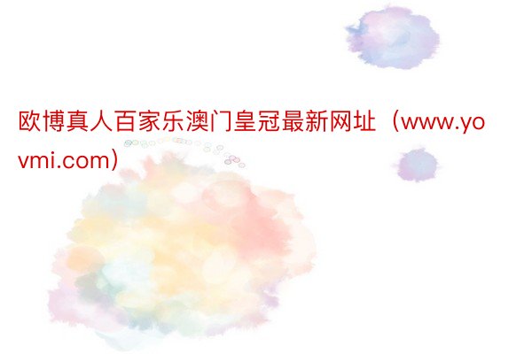 欧博真人百家乐澳门皇冠最新网址（www.yovmi.com）