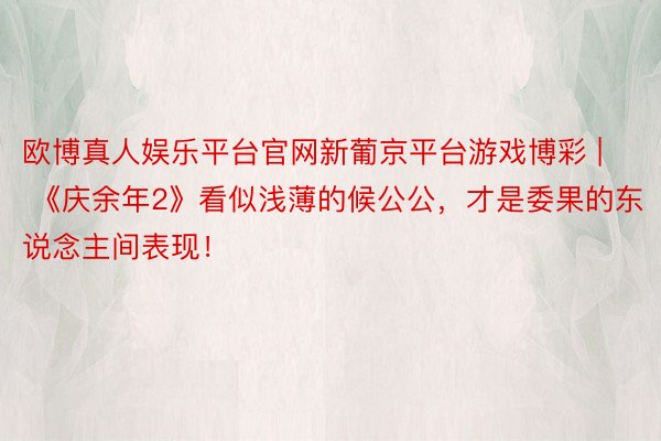 欧博真人娱乐平台官网新葡京平台游戏博彩 | 《庆余年2》看似浅薄的候公公，才是委果的东说念主间表现！