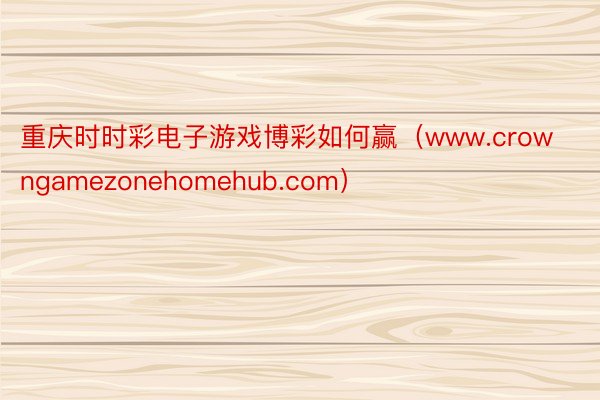 重庆时时彩电子游戏博彩如何赢（www.crowngamezonehomehub.com）