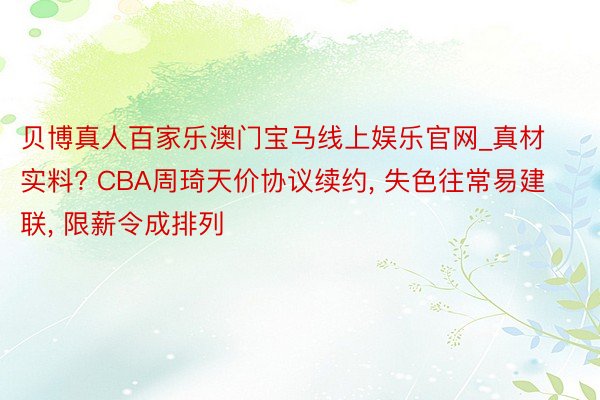 贝博真人百家乐澳门宝马线上娱乐官网_真材实料? CBA周琦天价协议续约, 失色往常易建联, 限薪令成排列