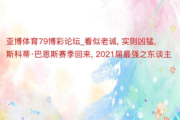 亚博体育79博彩论坛_看似老诚, 实则凶猛, 斯科蒂·巴恩斯赛季回来, 2021届最强之东谈主