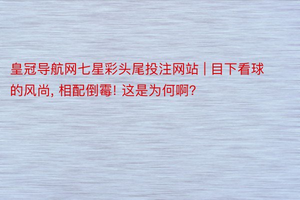 皇冠导航网七星彩头尾投注网站 | 目下看球的风尚, 相配倒霉! 这是为何啊?