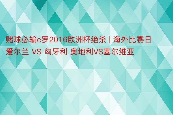 赌球必输c罗2016欧洲杯绝杀 | 海外比赛日 爱尔兰 VS 匈牙利 奥地利VS塞尔维亚