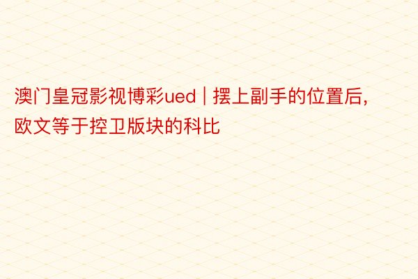 澳门皇冠影视博彩ued | 摆上副手的位置后, 欧文等于控卫版块的科比