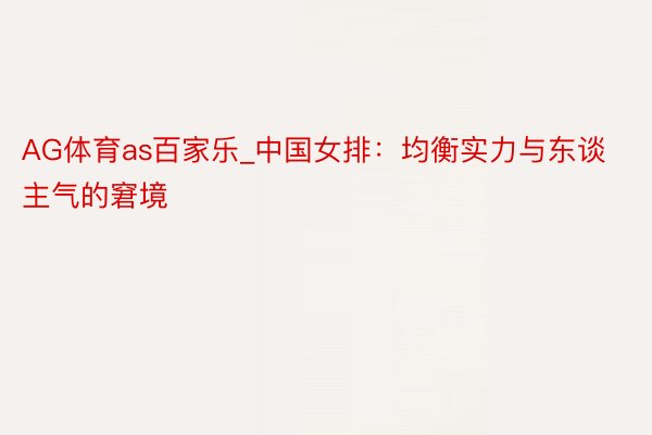 AG体育as百家乐_中国女排：均衡实力与东谈主气的窘境