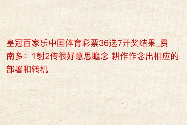 皇冠百家乐中国体育彩票36选7开奖结果_费南多:1射2传很好意思瞻念 耕作作念出相应的部署和转机