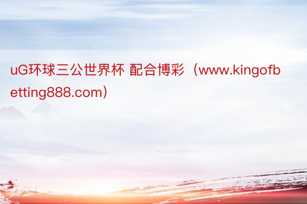 uG环球三公世界杯 配合博彩（www.kingofbetting888.com）
