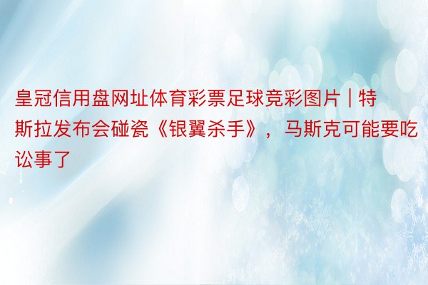 皇冠信用盘网址体育彩票足球竞彩图片 | 特斯拉发布会碰瓷《银翼杀手》，马斯克可能要吃讼事了