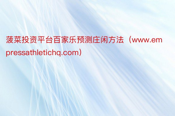 菠菜投资平台百家乐预测庄闲方法（www.empressathletichq.com）