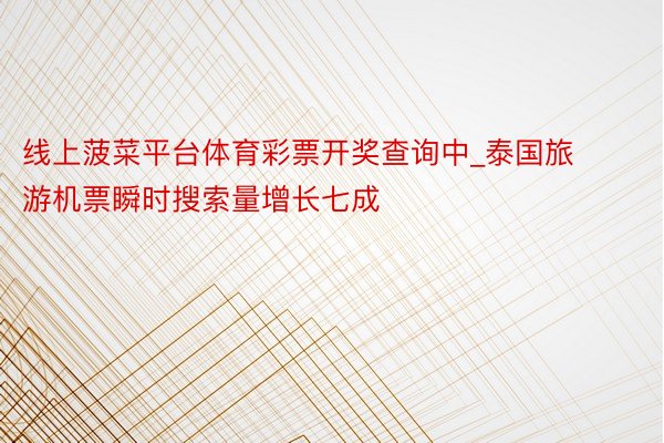 线上菠菜平台体育彩票开奖查询中_泰国旅游机票瞬时搜索量增长七成