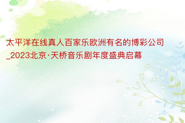 太平洋在线真人百家乐欧洲有名的博彩公司_2023北京·天桥音乐剧年度盛典启幕