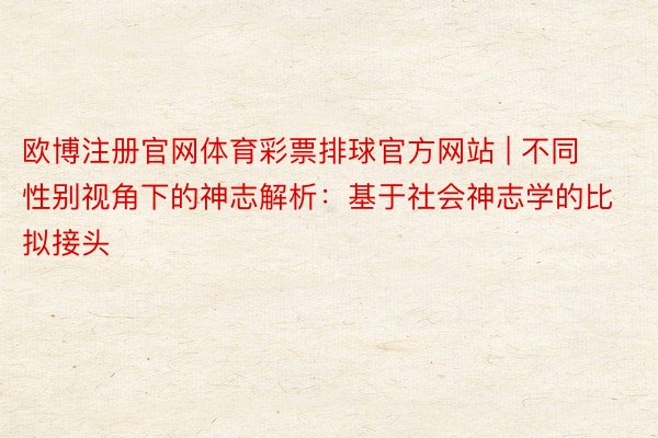 欧博注册官网体育彩票排球官方网站 | 不同性别视角下的神志解析：基于社会神志学的比拟接头