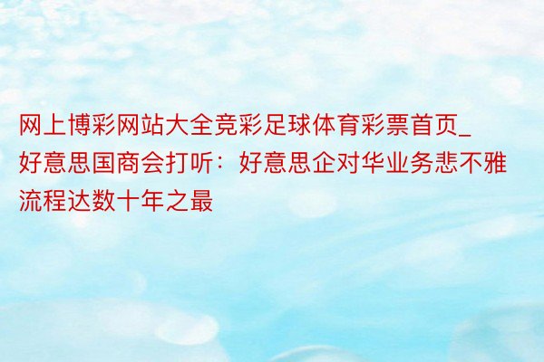 网上博彩网站大全竞彩足球体育彩票首页_好意思国商会打听：好意思企对华业务悲不雅流程达数十年之最