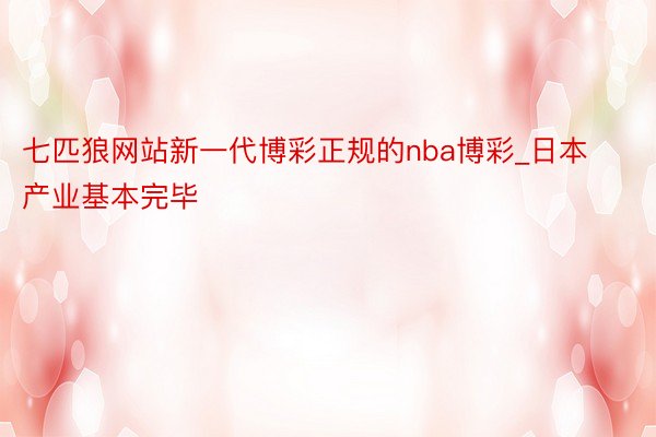 七匹狼网站新一代博彩正规的nba博彩_日本产业基本完毕
