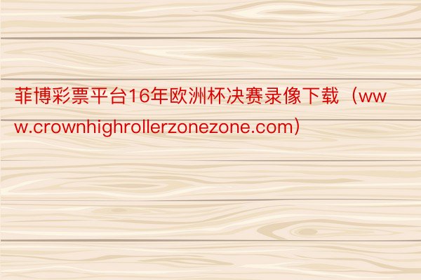 菲博彩票平台16年欧洲杯决赛录像下载（www.crownhighrollerzonezone.com）