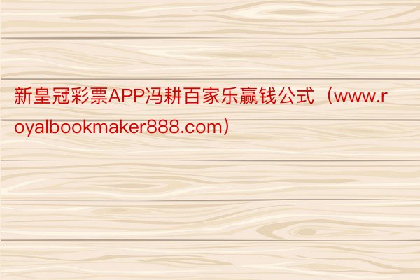 新皇冠彩票APP冯耕百家乐赢钱公式（www.royalbookmaker888.com）