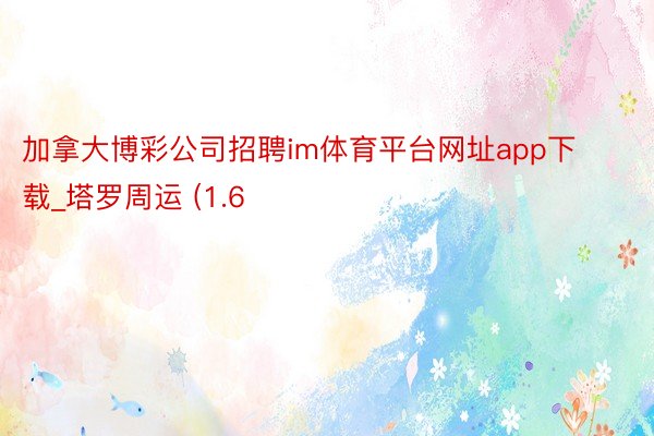 加拿大博彩公司招聘im体育平台网址app下载_塔罗周运 (1.6