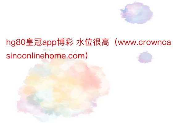 hg80皇冠app博彩 水位很高（www.crowncasinoonlinehome.com）
