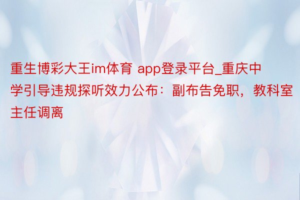重生博彩大王im体育 app登录平台_重庆中学引导违规探听效力公布：副布告免职，教科室主任调离