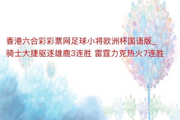 香港六合彩彩票网足球小将欧洲杯国语版_骑士大捷驱逐雄鹿3连胜 雷霆力克热火7连胜