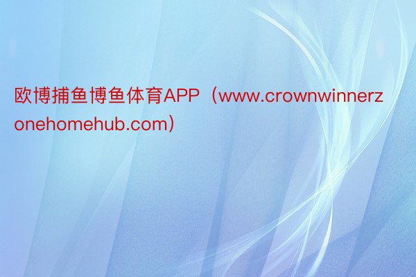 欧博捕鱼博鱼体育APP（www.crownwinnerzonehomehub.com）