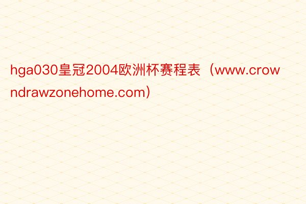 hga030皇冠2004欧洲杯赛程表（www.crowndrawzonehome.com）