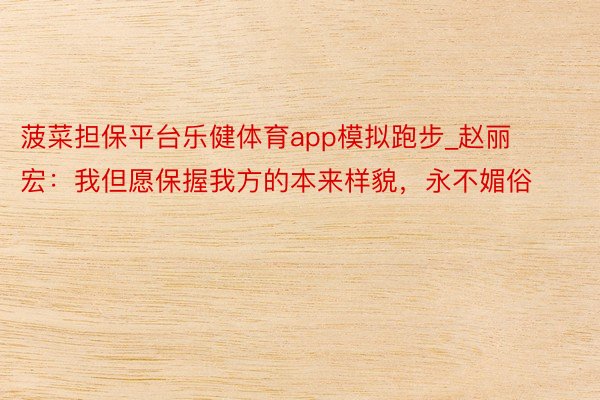 菠菜担保平台乐健体育app模拟跑步_赵丽宏：我但愿保握我方的本来样貌，永不媚俗